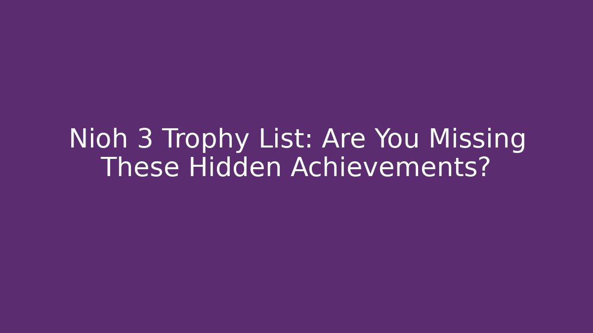 Nioh 3 Trophy List: Are You Missing These Hidden Achievements?