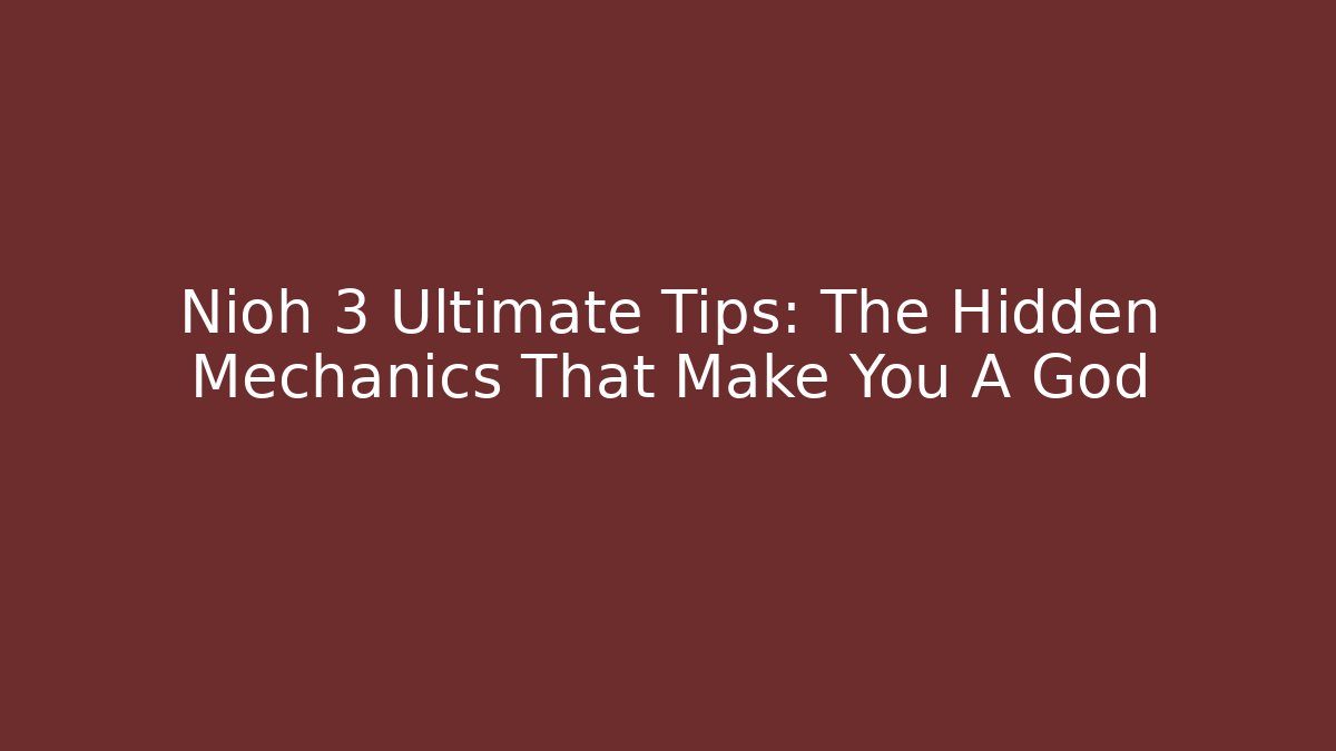 Nioh 3 Ultimate Tips: The Hidden Mechanics That Make You A God - Critter Realm