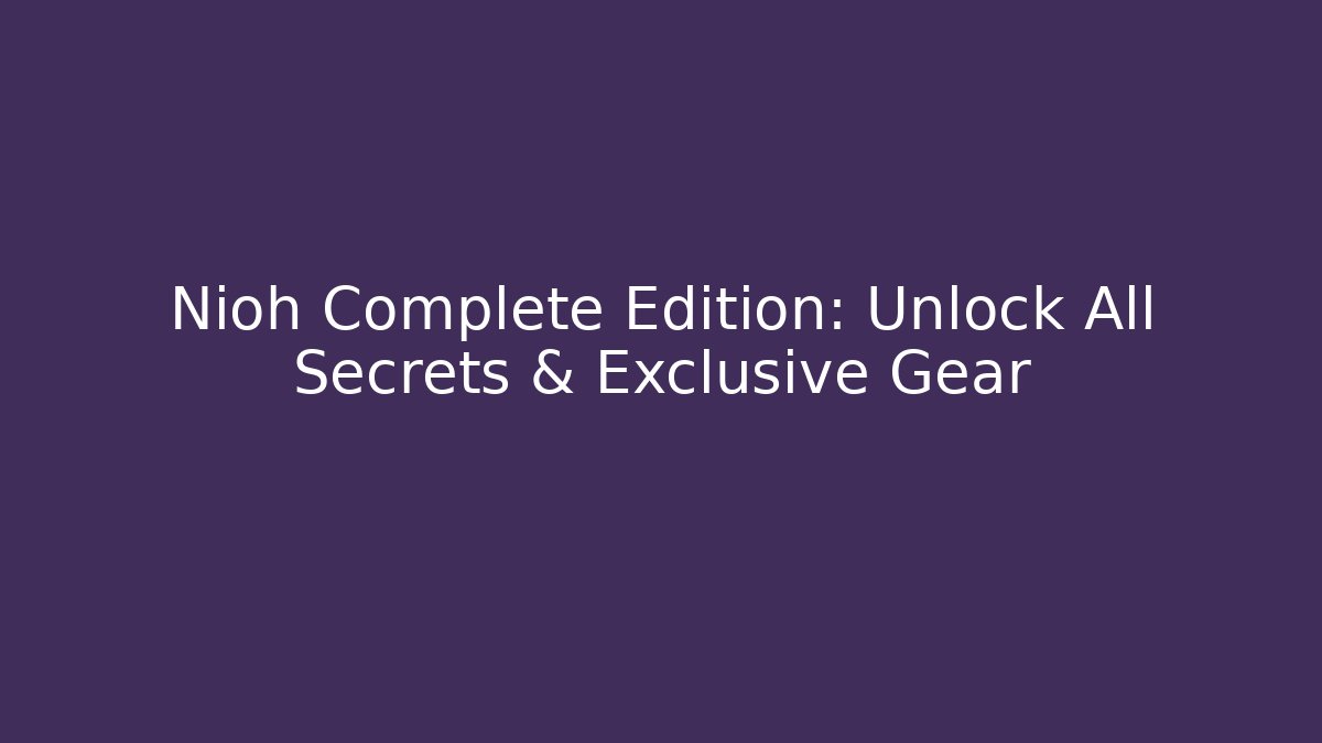 Nioh Complete Edition: Unlock All Secrets & Exclusive Gear