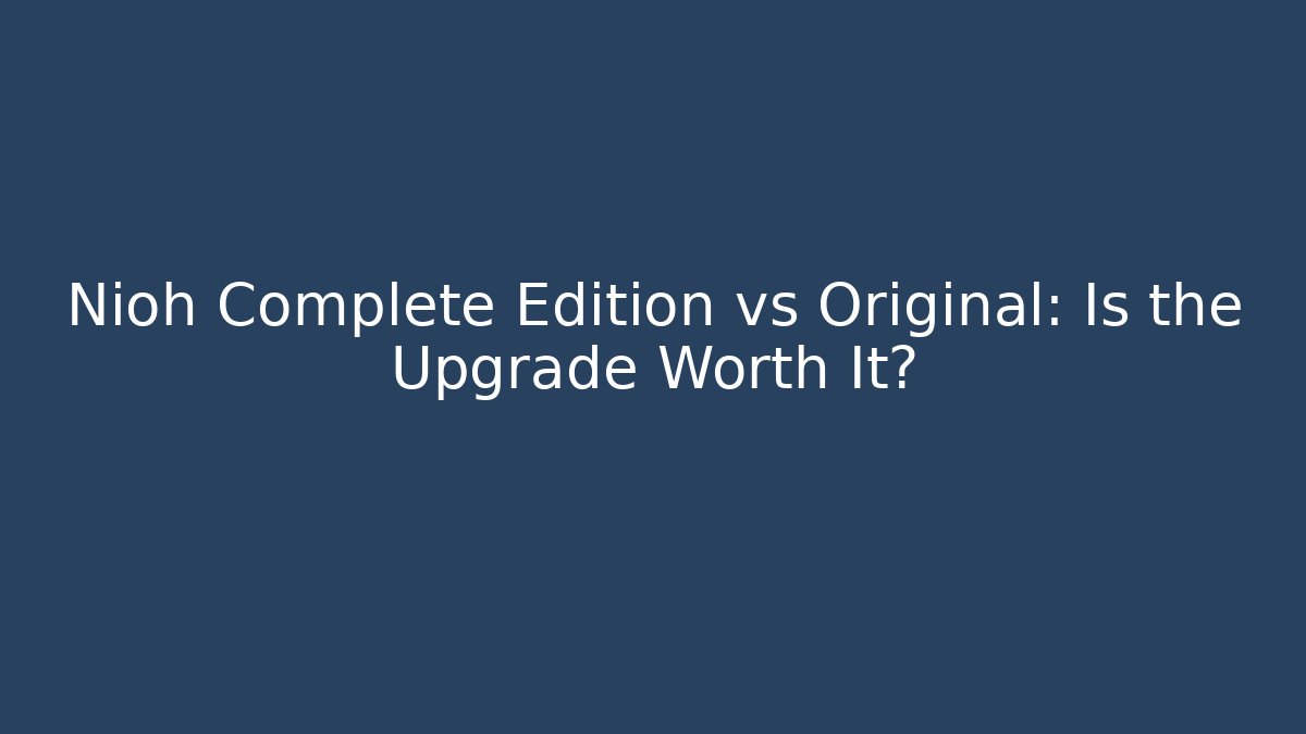 Nioh Complete Edition vs Original: Is the Upgrade Worth It?