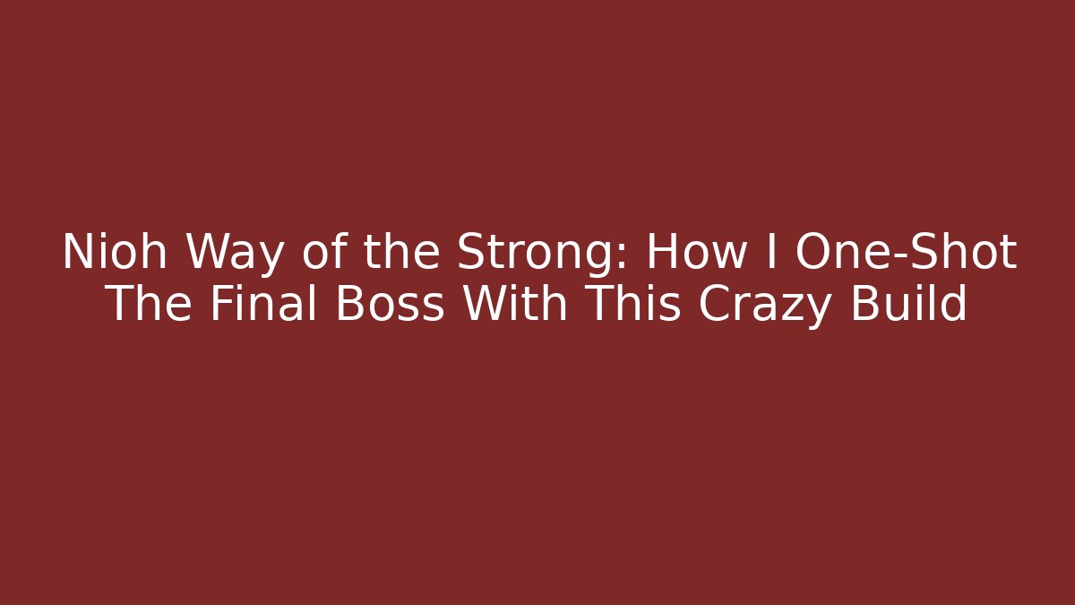 Nioh Way of the Strong: How I One-Shot The Final Boss With This Crazy Build