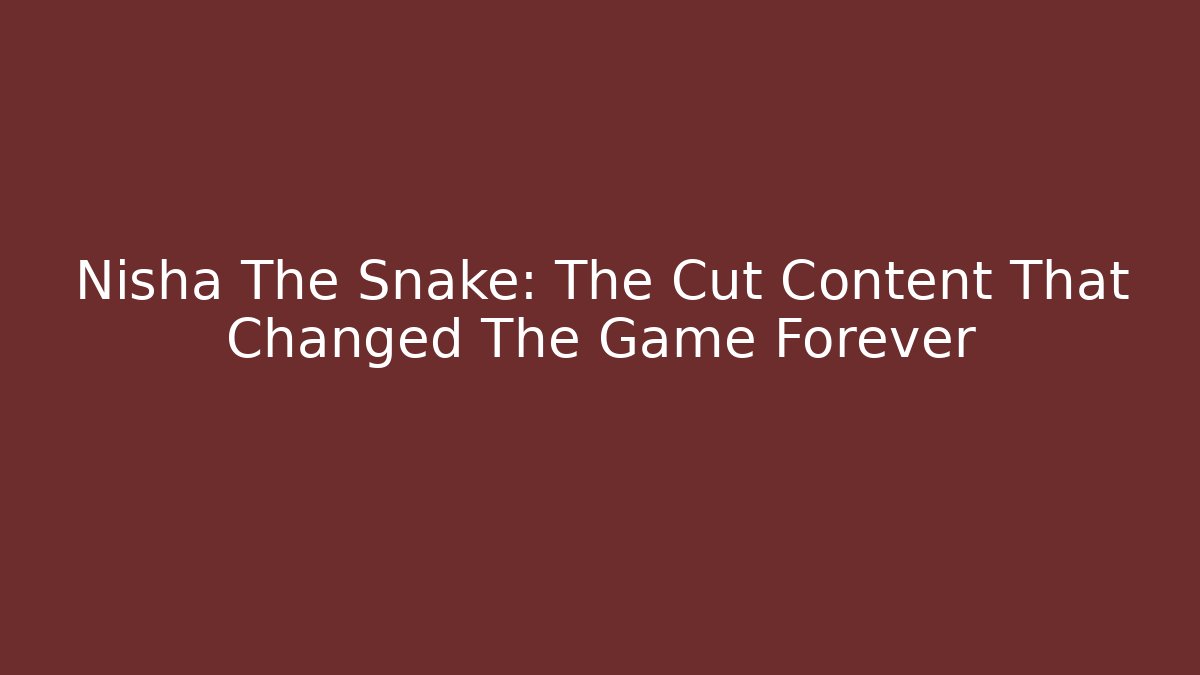 Nisha The Snake: The Cut Content That Changed The Game Forever