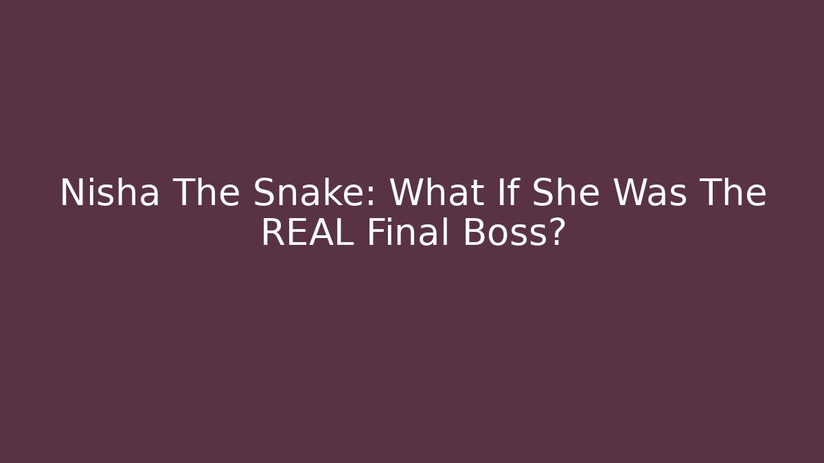 Nisha The Snake: What If She Was The REAL Final Boss?