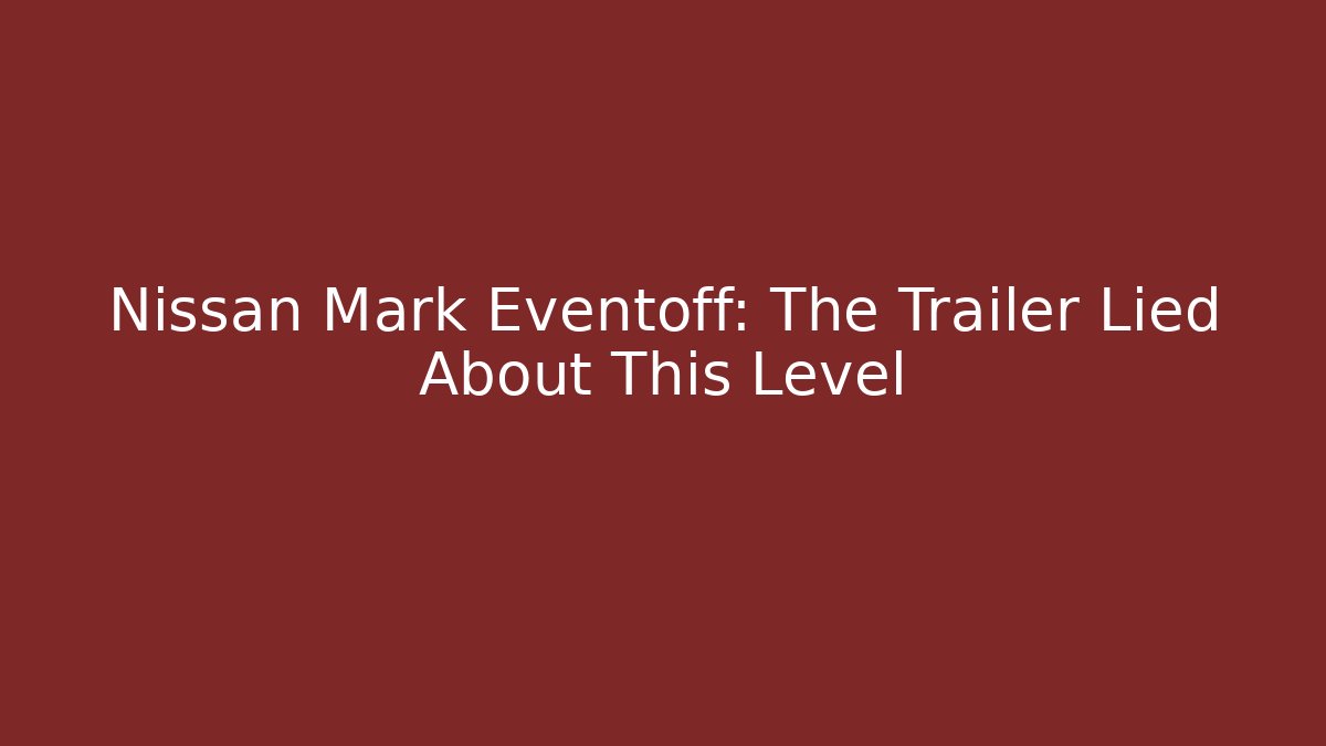 Nissan Mark Eventoff: The Trailer Lied About This Level
