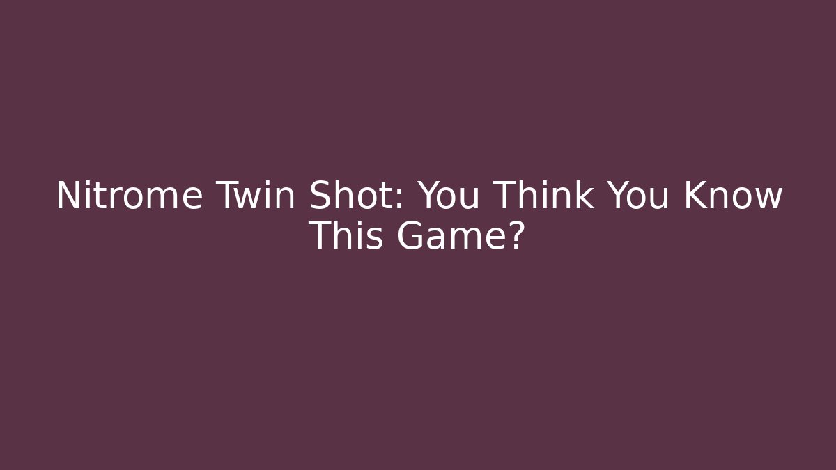 Nitrome Twin Shot: You Think You Know This Game?