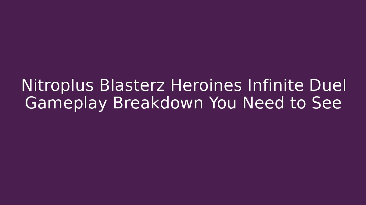 Nitroplus Blasterz Heroines Infinite Duel Gameplay Breakdown You Need to See