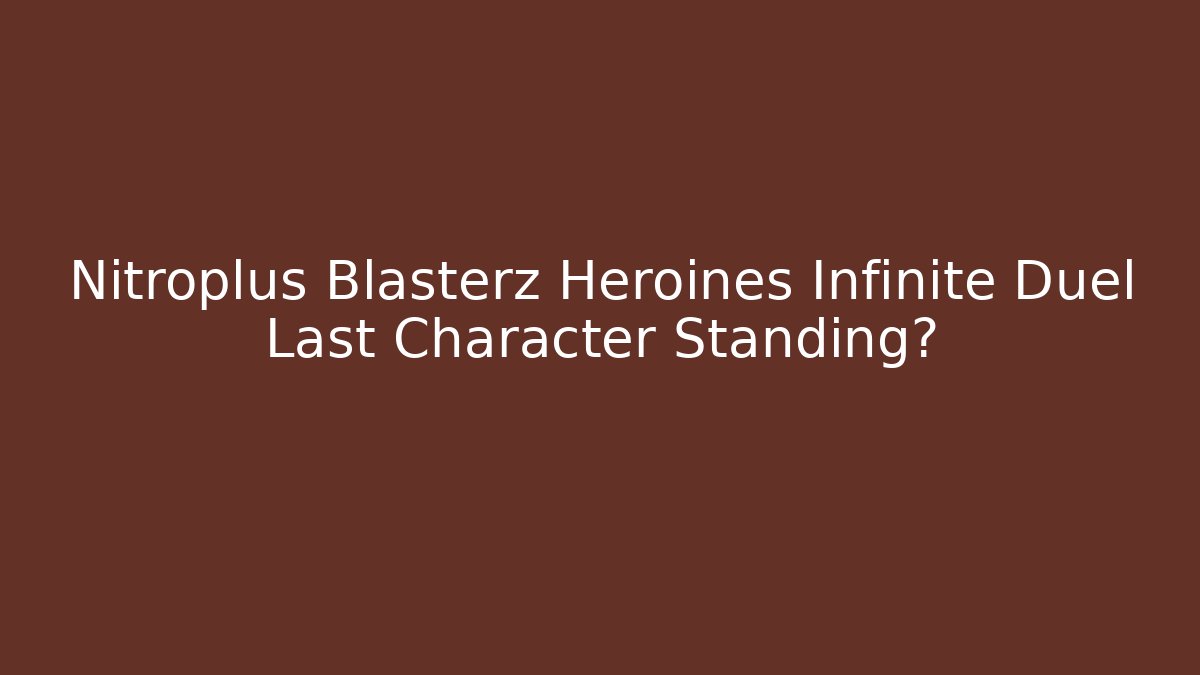 Nitroplus Blasterz Heroines Infinite Duel Last Character Standing?
