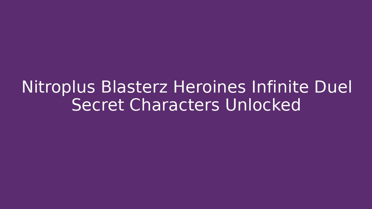 Nitroplus Blasterz Heroines Infinite Duel Secret Characters Unlocked