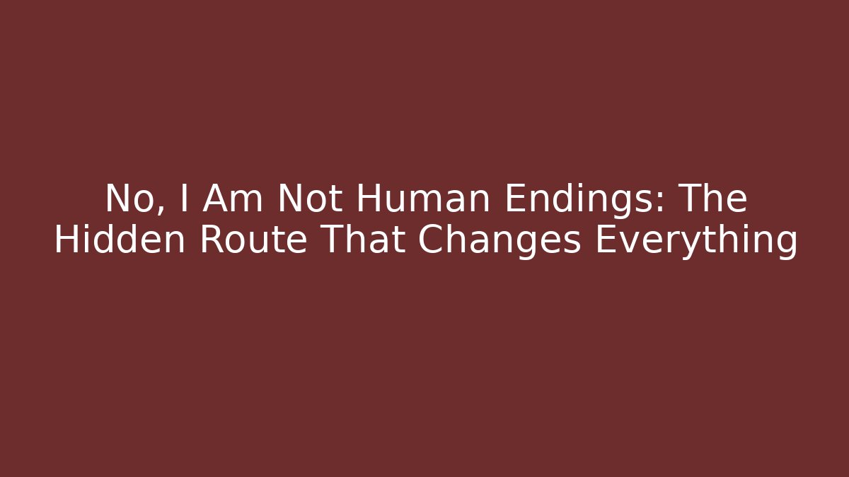 No, I Am Not Human Endings: The Hidden Route That Changes Everything