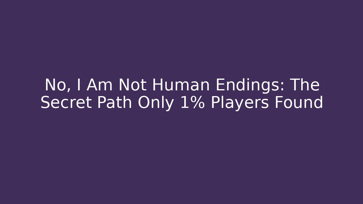 No, I Am Not Human Endings: The Secret Path Only 1% Players Found