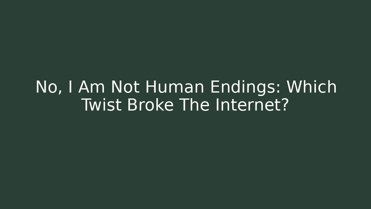 No, I Am Not Human Endings: Which Twist Broke The Internet?