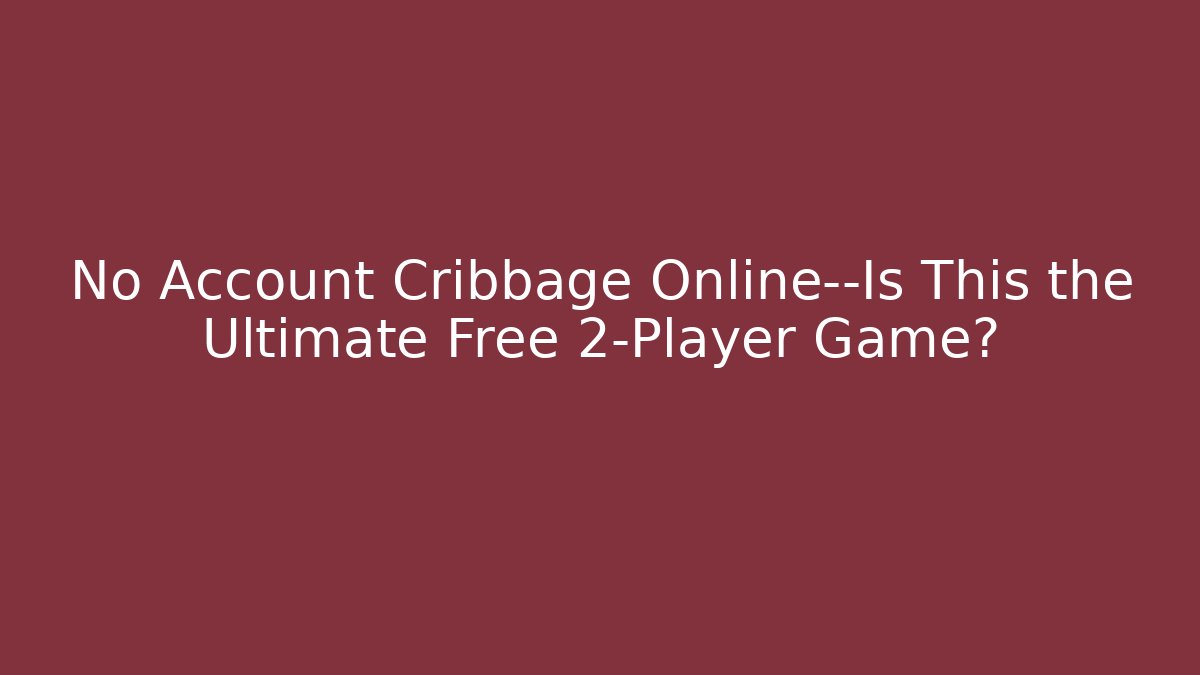 No Account Cribbage Online—Is This the Ultimate Free 2-Player Game?