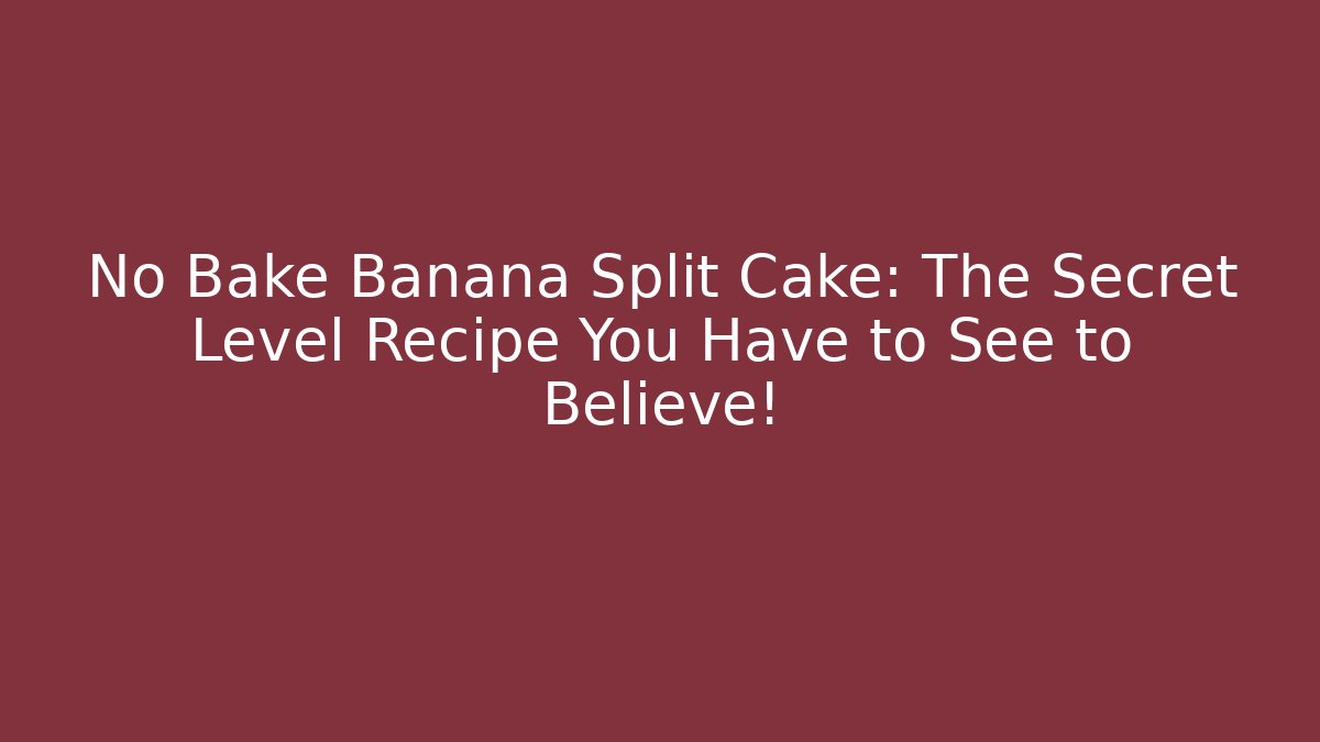 No Bake Banana Split Cake: The Secret Level Recipe You Have to See to Believe!