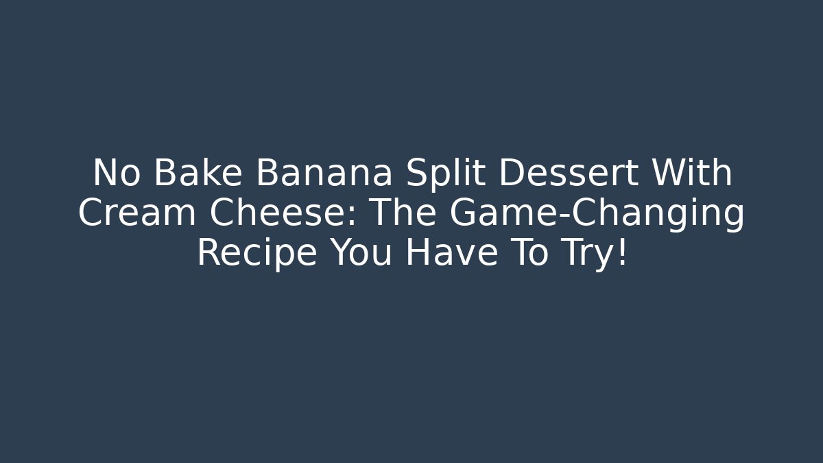 No Bake Banana Split Dessert With Cream Cheese: The Game-Changing Recipe You Have To Try!