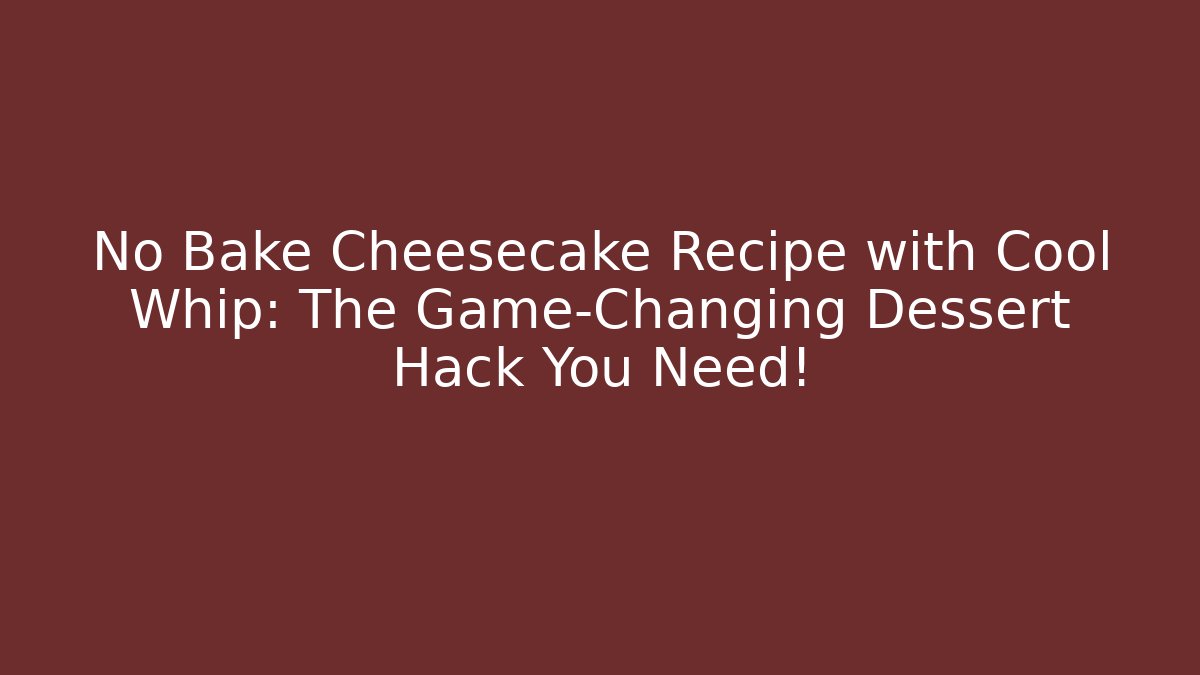 No Bake Cheesecake Recipe with Cool Whip: The Game-Changing Dessert Hack You Need!
