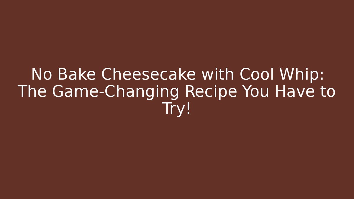 No Bake Cheesecake with Cool Whip: The Game-Changing Recipe You Have to Try!