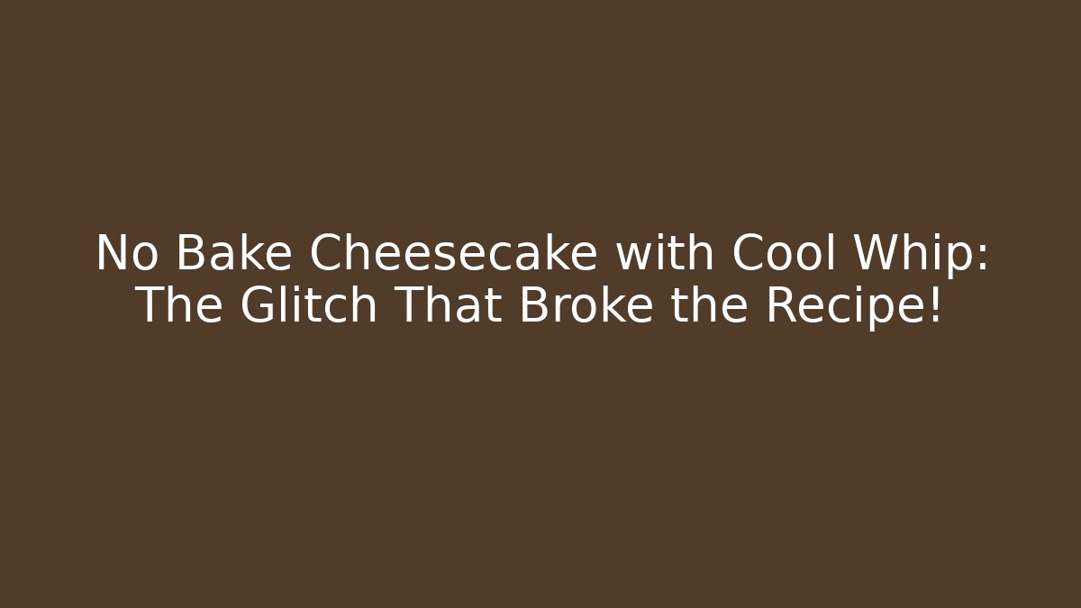 No Bake Cheesecake with Cool Whip: The Glitch That Broke the Recipe!