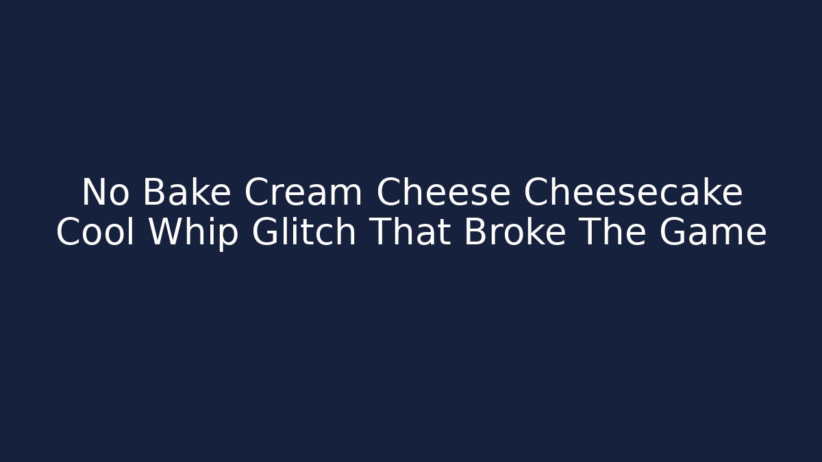 No Bake Cream Cheese Cheesecake Cool Whip Glitch That Broke The Game