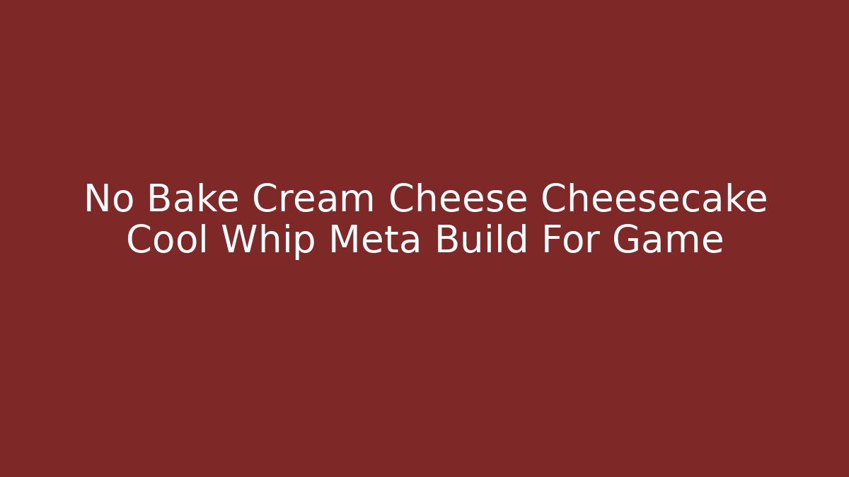 No Bake Cream Cheese Cheesecake Cool Whip Meta Build For Game
