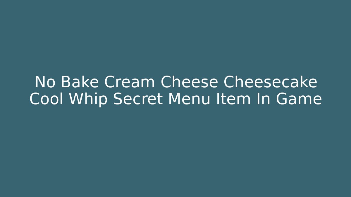 No Bake Cream Cheese Cheesecake Cool Whip Secret Menu Item In Game