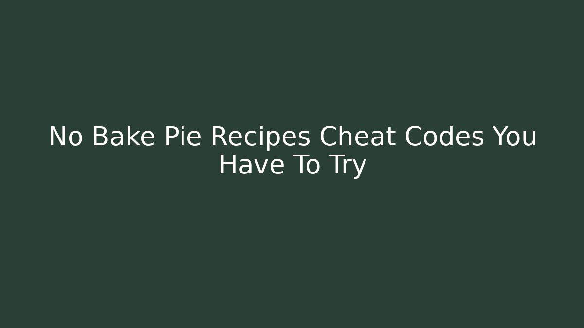 No Bake Pie Recipes Cheat Codes You Have To Try