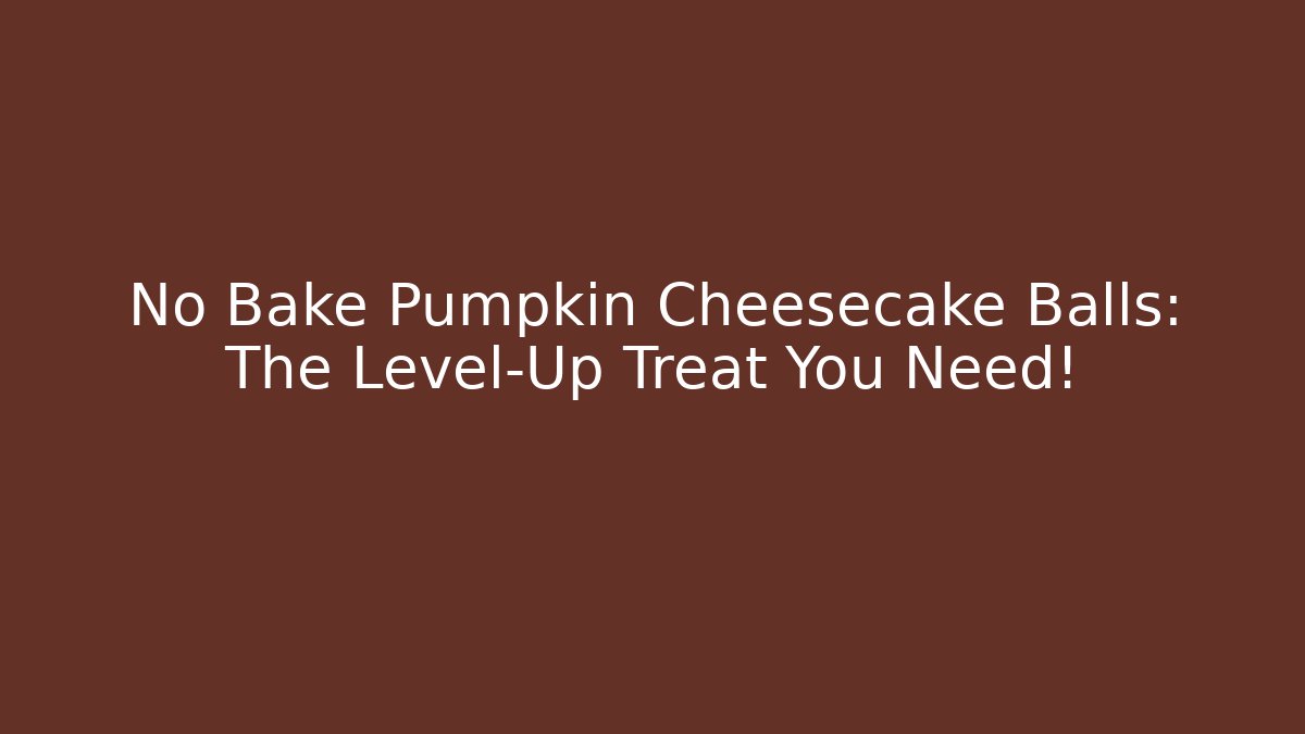 No Bake Pumpkin Cheesecake Balls: The Level-Up Treat You Need!