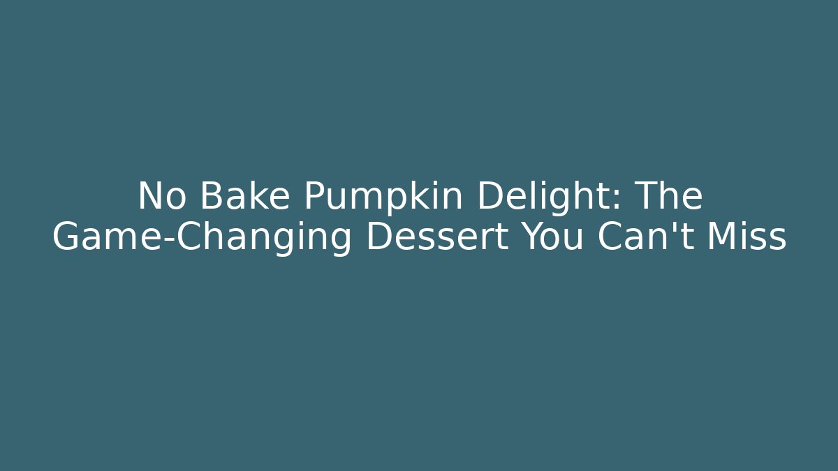 No Bake Pumpkin Delight: The Game-Changing Dessert You Can't Miss