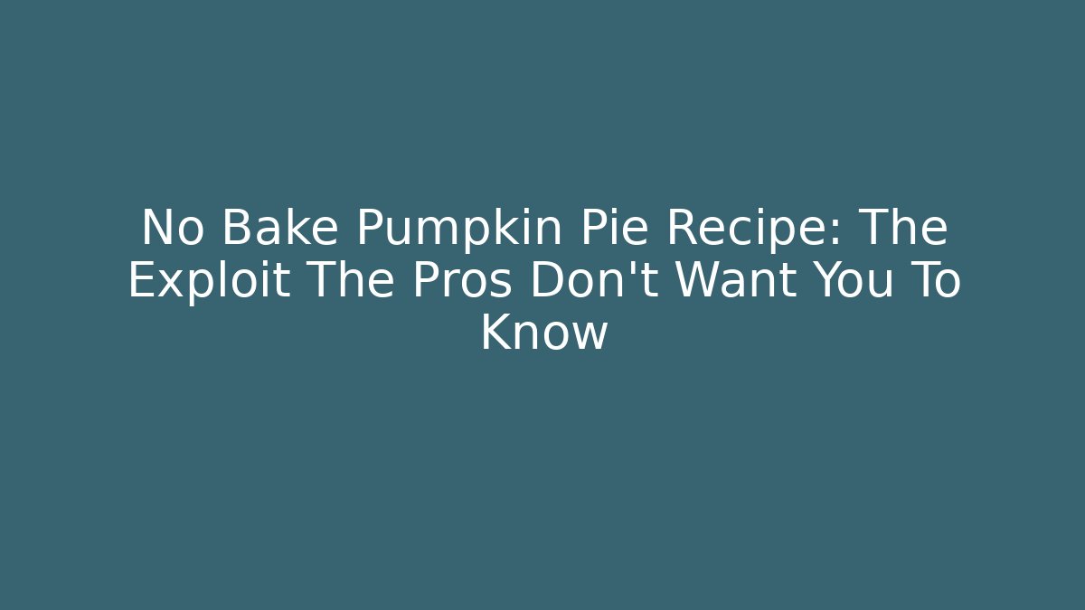No Bake Pumpkin Pie Recipe: The Exploit The Pros Don't Want You To Know