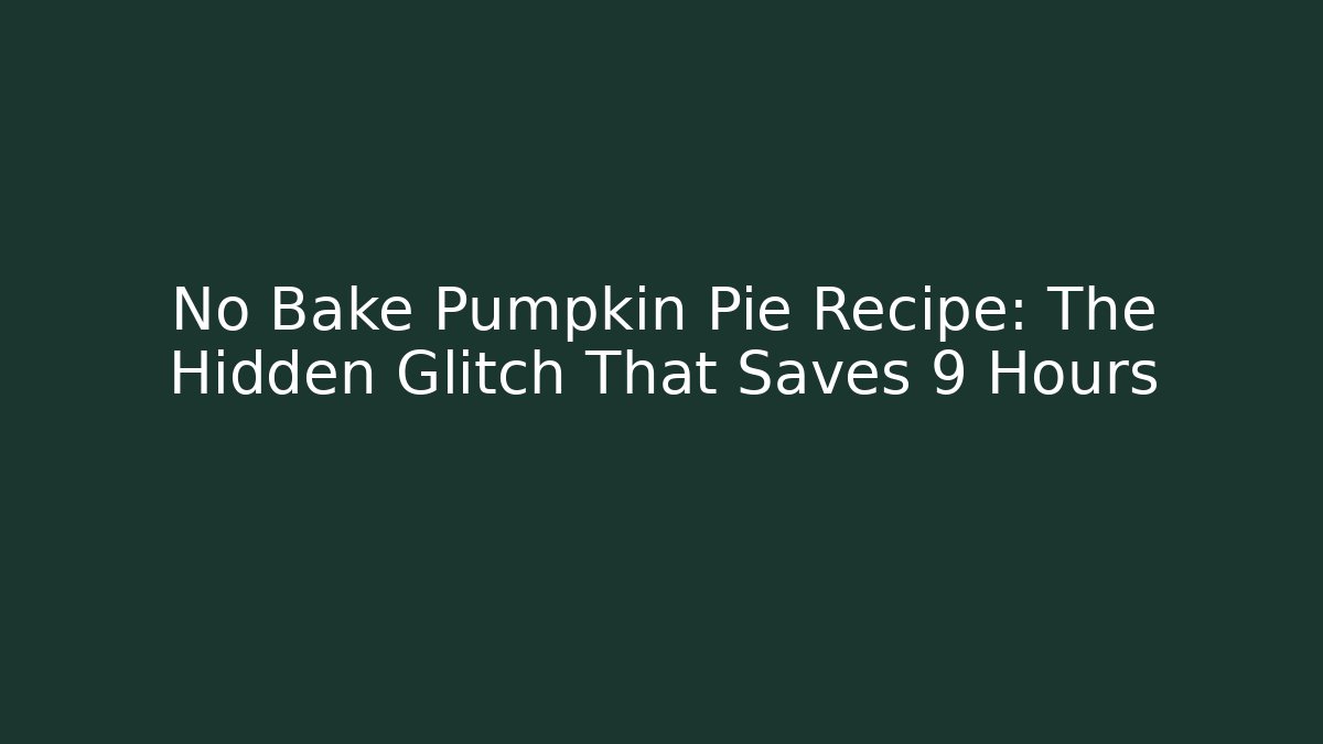 No Bake Pumpkin Pie Recipe: The Hidden Glitch That Saves 9 Hours