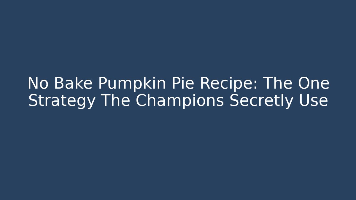 No Bake Pumpkin Pie Recipe: The One Strategy The Champions Secretly Use