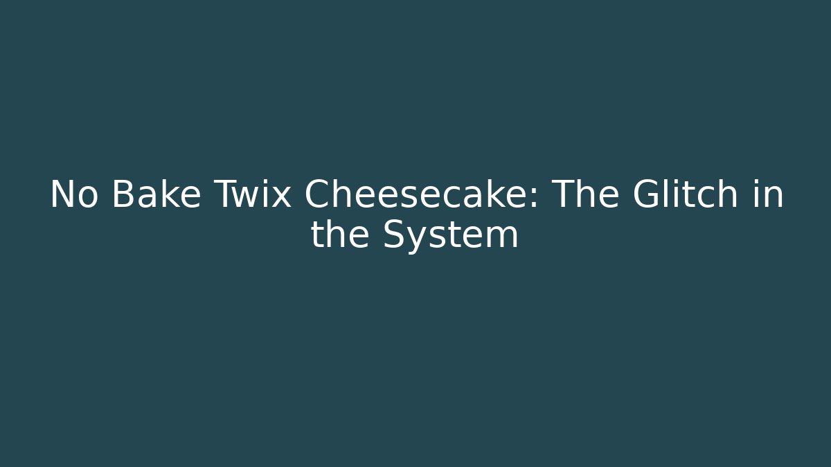 No Bake Twix Cheesecake: The Glitch in the System
