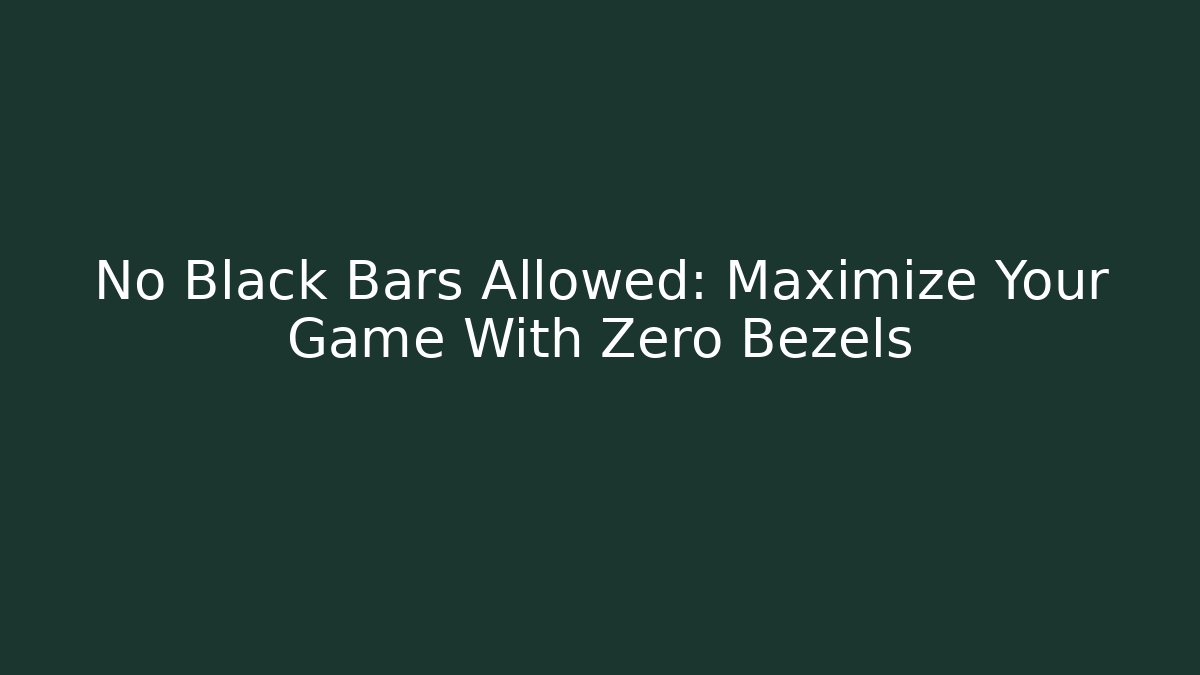 No Black Bars Allowed: Maximize Your Game With Zero Bezels - Critter Realm