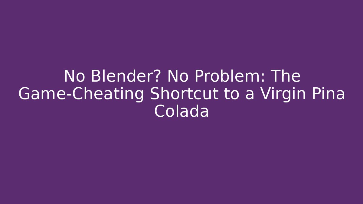 No Blender? No Problem: The Game-Cheating Shortcut to a Virgin Pina Colada