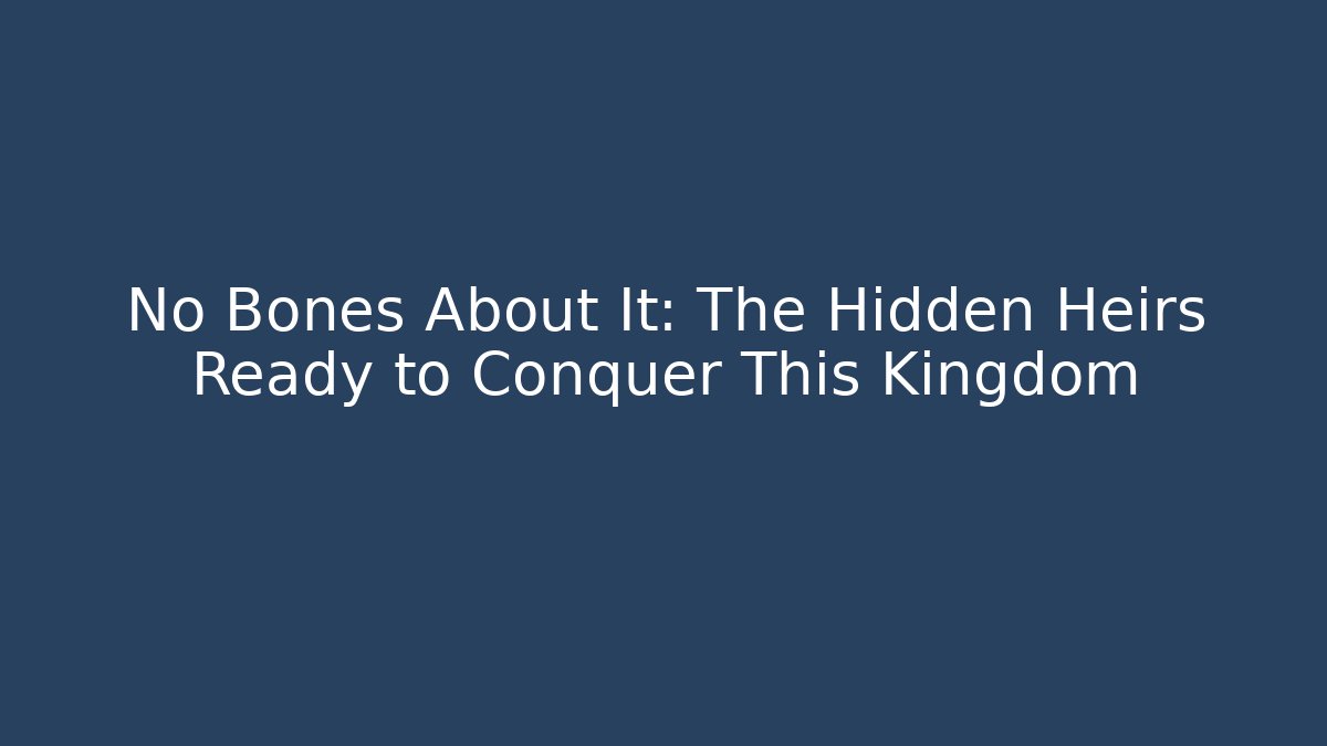 No Bones About It: The Hidden Heirs Ready to Conquer This Kingdom