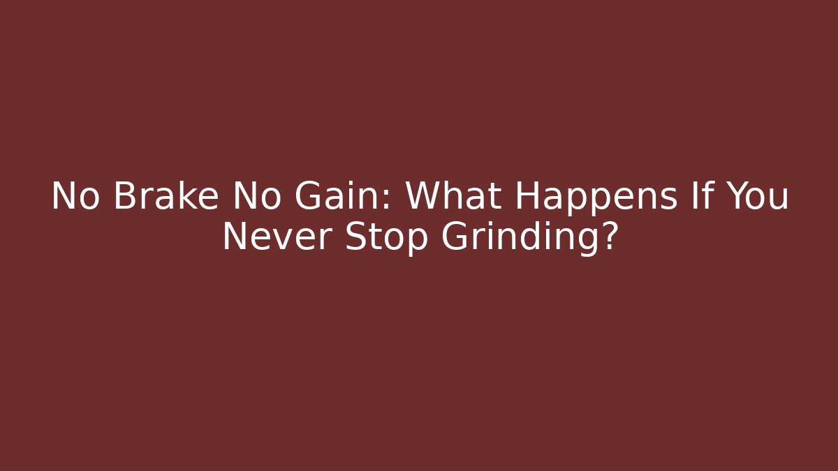 No Brake No Gain: What Happens If You Never Stop Grinding?