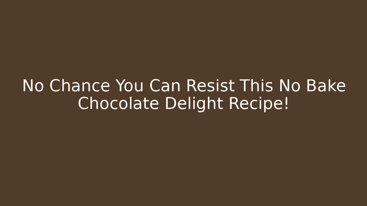 No Chance You Can Resist This No Bake Chocolate Delight Recipe!