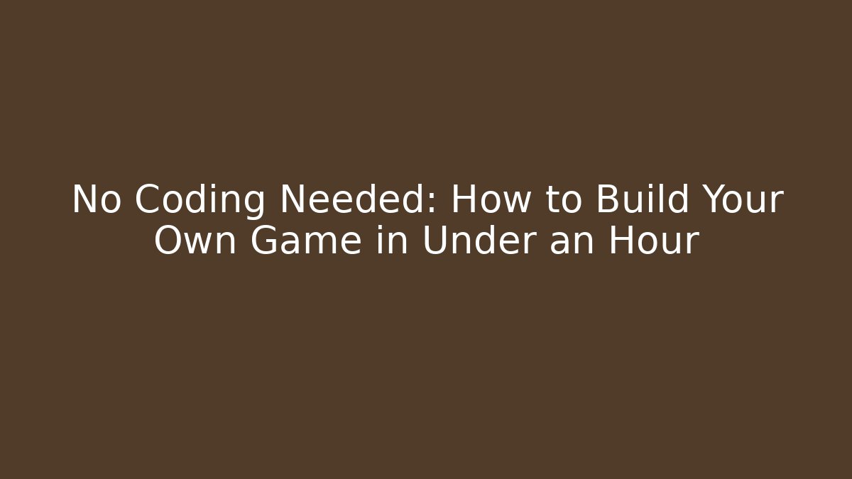 No Coding Needed: How to Build Your Own Game in Under an Hour