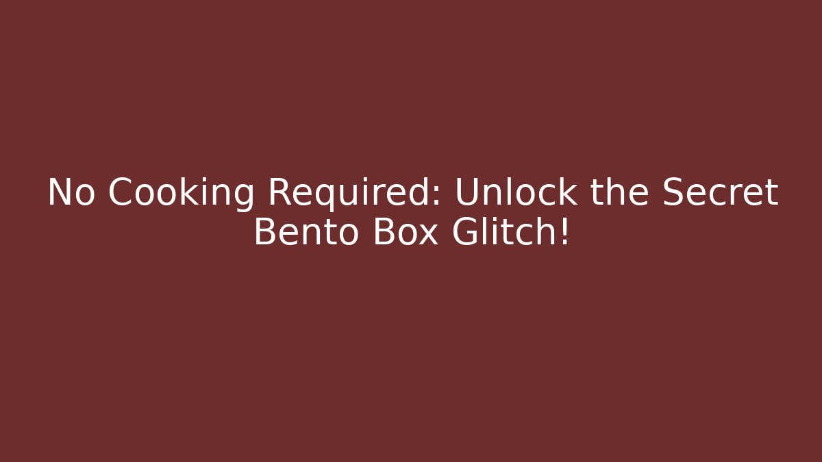 No Cooking Required: Unlock the Secret Bento Box Glitch!