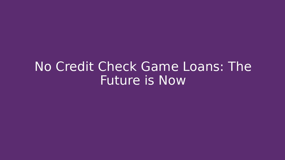 No Credit Check Game Loans: The Future is Now