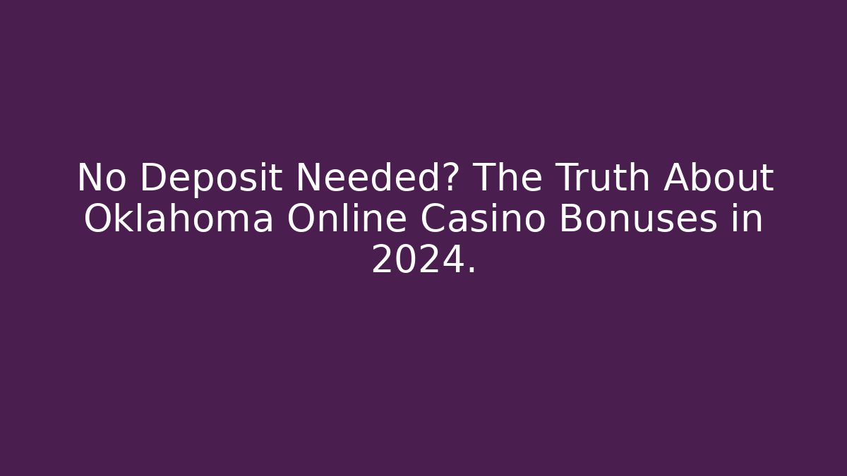 No Deposit Needed? The Truth About Oklahoma Online Casino Bonuses in 2024.