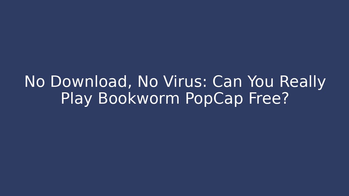 No Download, No Virus: Can You Really Play Bookworm PopCap Free?