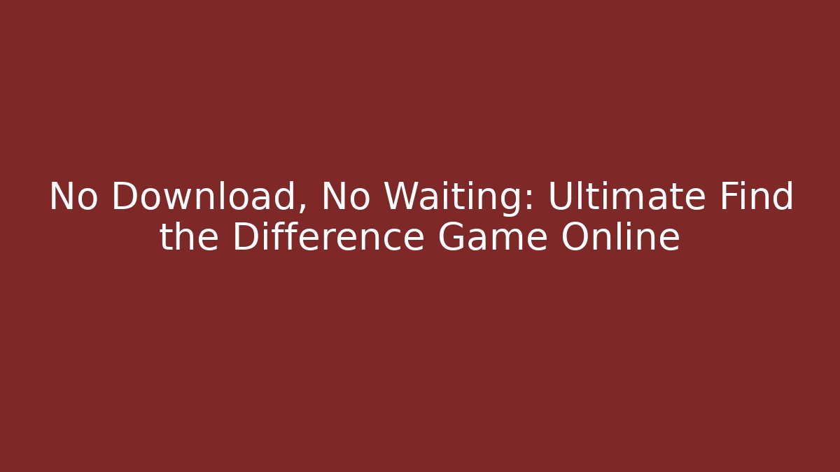 No Download, No Waiting: Ultimate Find the Difference Game Online
