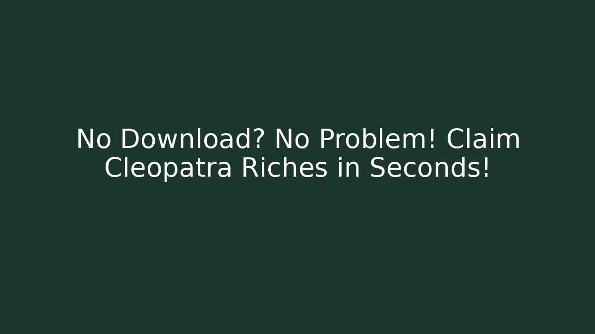 No Download? No Problem! Claim Cleopatra Riches in Seconds!