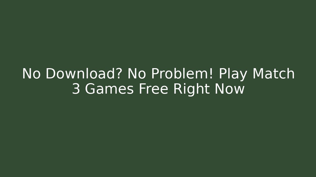 No Download? No Problem! Play Match 3 Games Free Right Now
