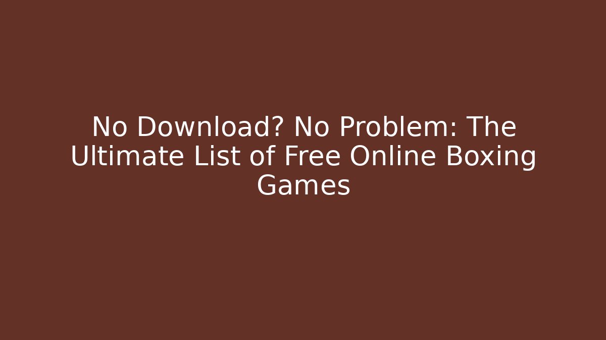 No Download? No Problem: The Ultimate List of Free Online Boxing Games
