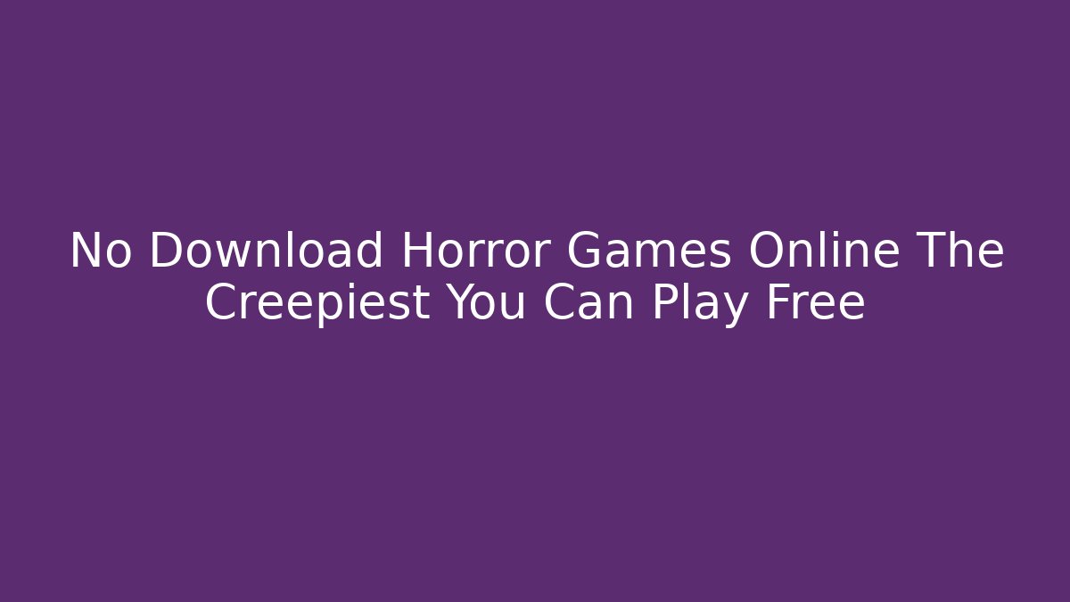No Download Horror Games Online The Creepiest You Can Play Free
