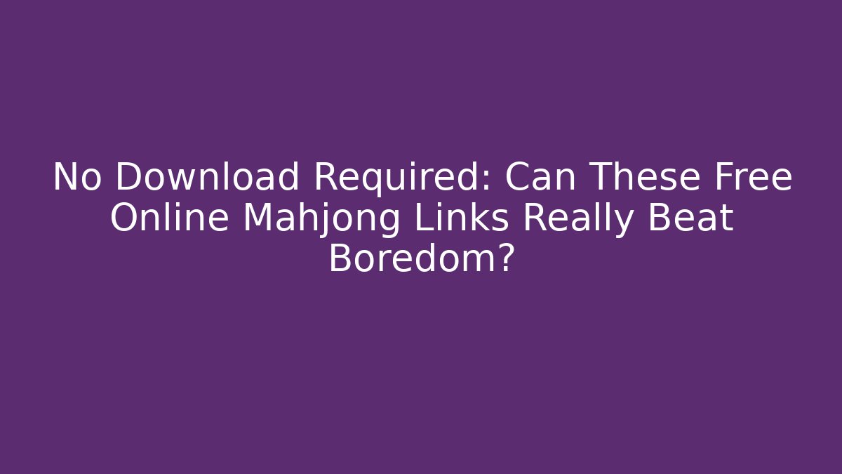 No Download Required: Can These Free Online Mahjong Links Really Beat Boredom?