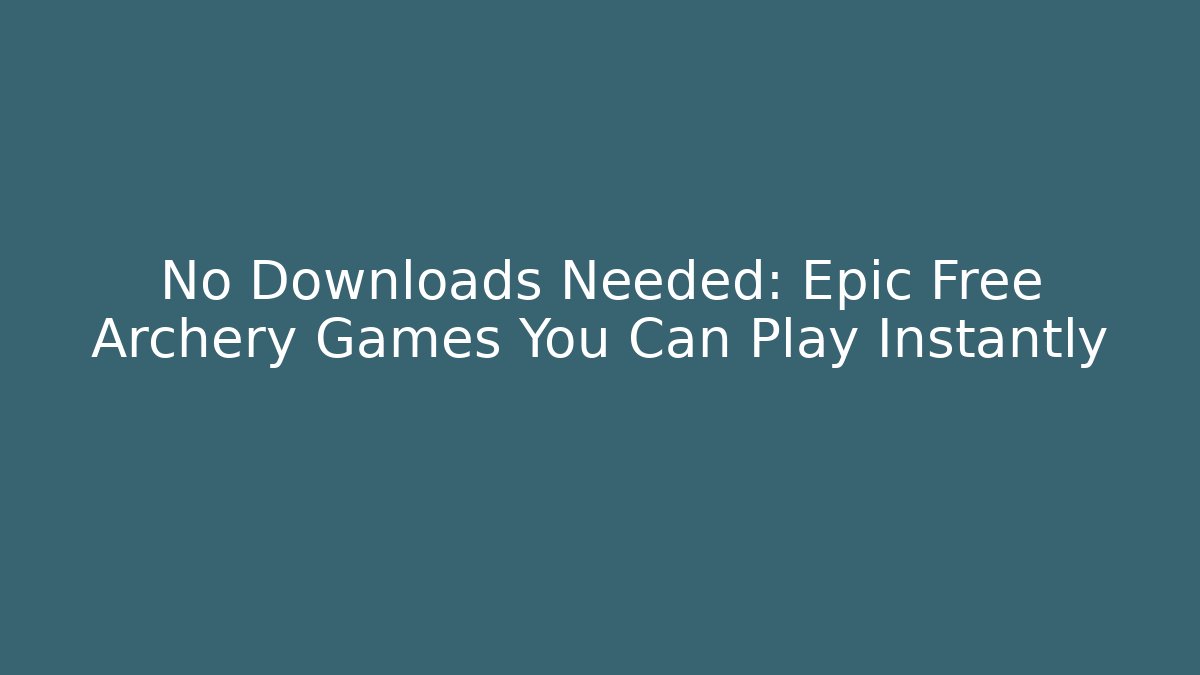 No Downloads Needed: Epic Free Archery Games You Can Play Instantly