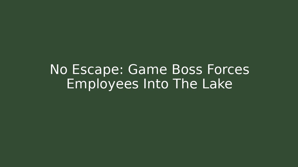 No Escape: Game Boss Forces Employees Into The Lake