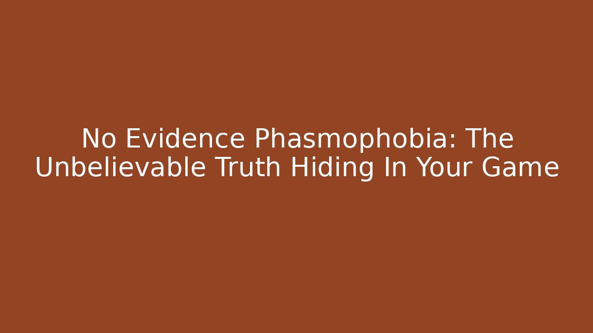 No Evidence Phasmophobia: The Unbelievable Truth Hiding In Your Game